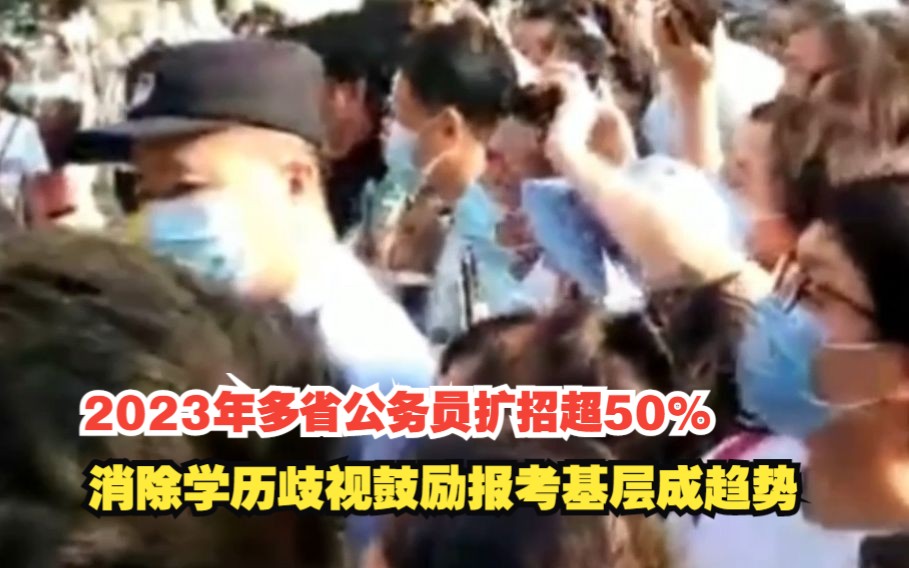 2023年多省公务员扩招超50%，消除学历歧视鼓励报考基层成趋势