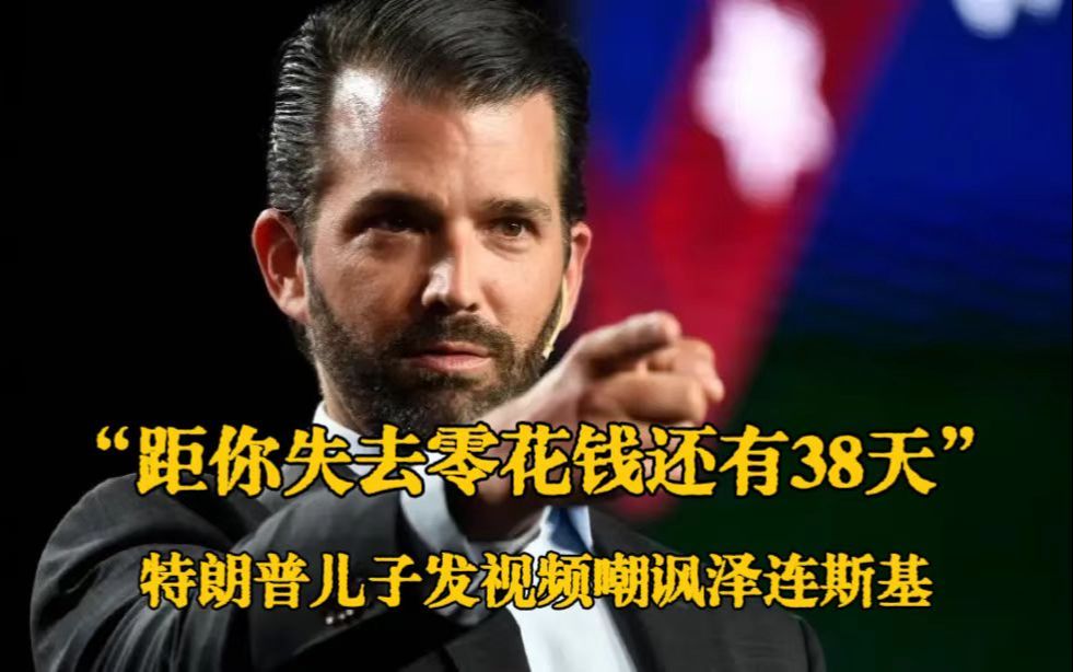 特朗普儿子发视频嘲讽泽连斯基： 距你失去零花钱还有38天时间