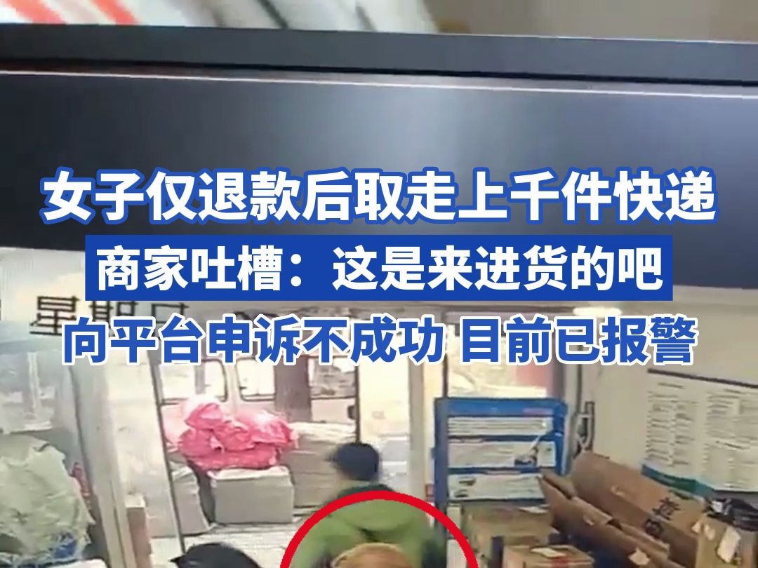 女子仅退款后取走上千件快递！商家：平台申诉不成功，已报警
