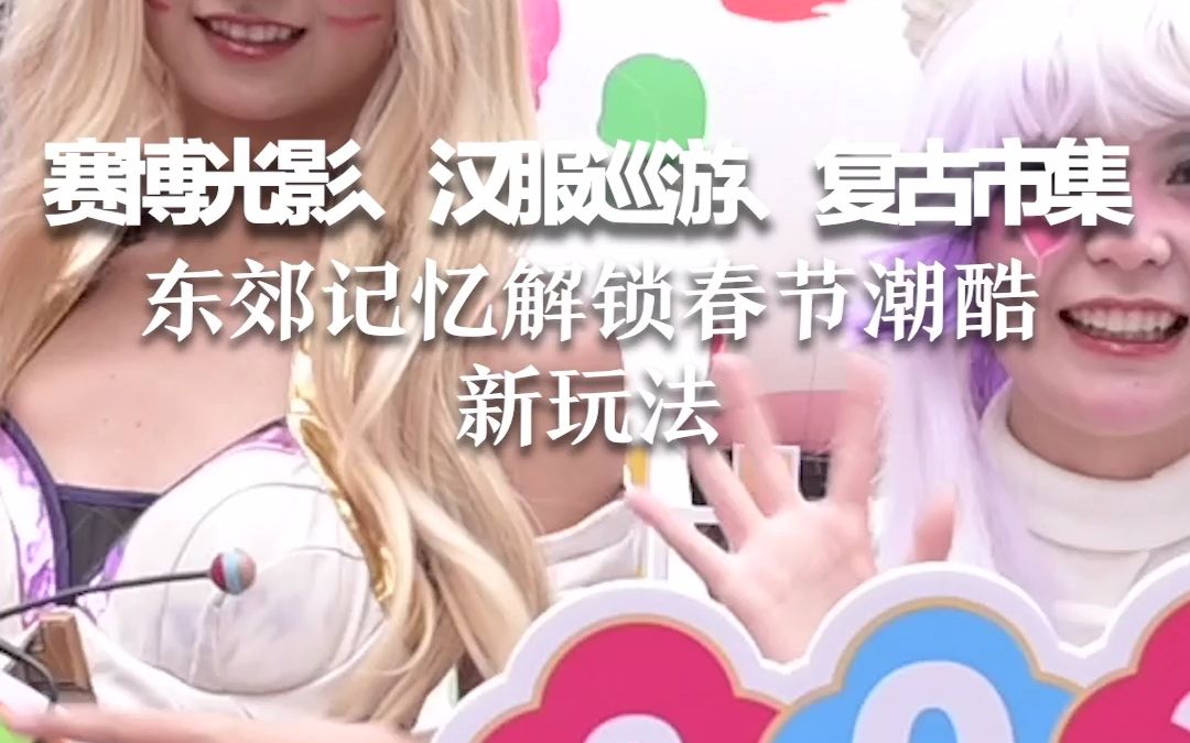 赛博光影、汉服巡游、复古市集，东郊记忆解锁春节潮酷新玩法