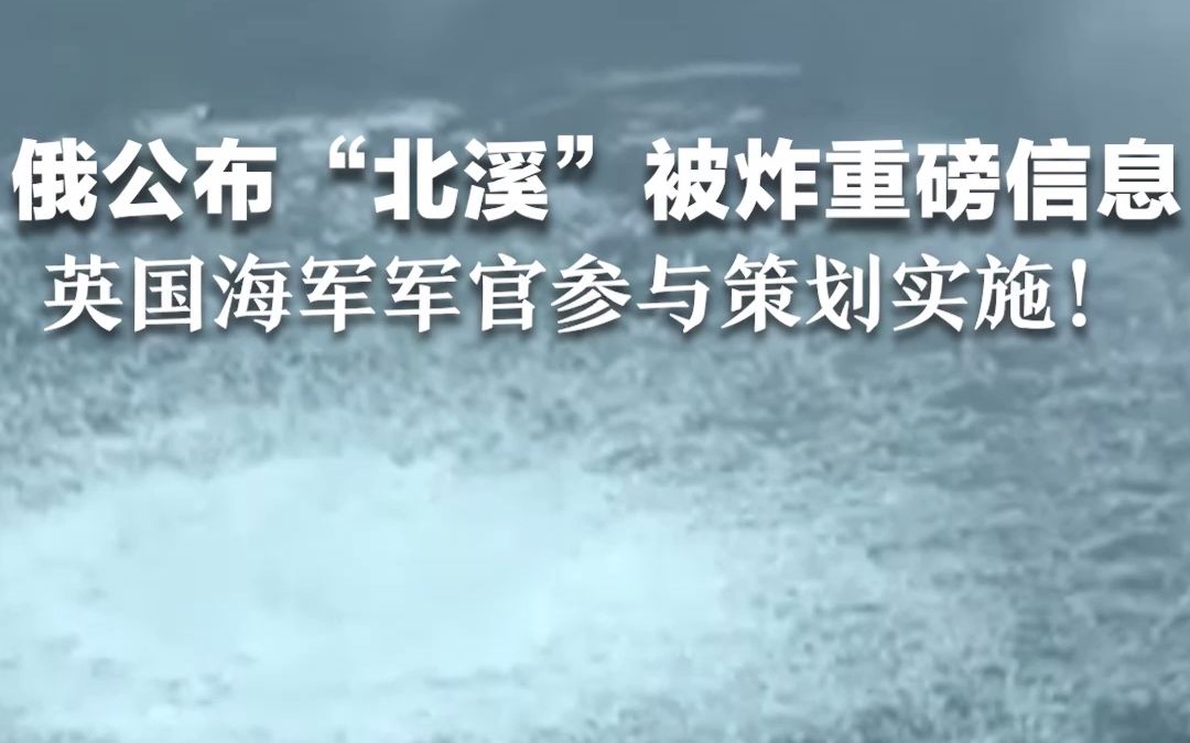 俄公布“北溪”被炸重磅信息，英国海军军官参与策划实施！