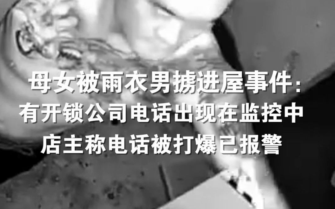 母女被雨衣男掳进屋事件：有开锁公司电话出现在监控中，店主称电话被打爆已报警。