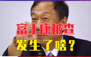 富士康被查，发生了啥？狂妄的郭台铭，曾扬言建厂是给大陆赏饭吃