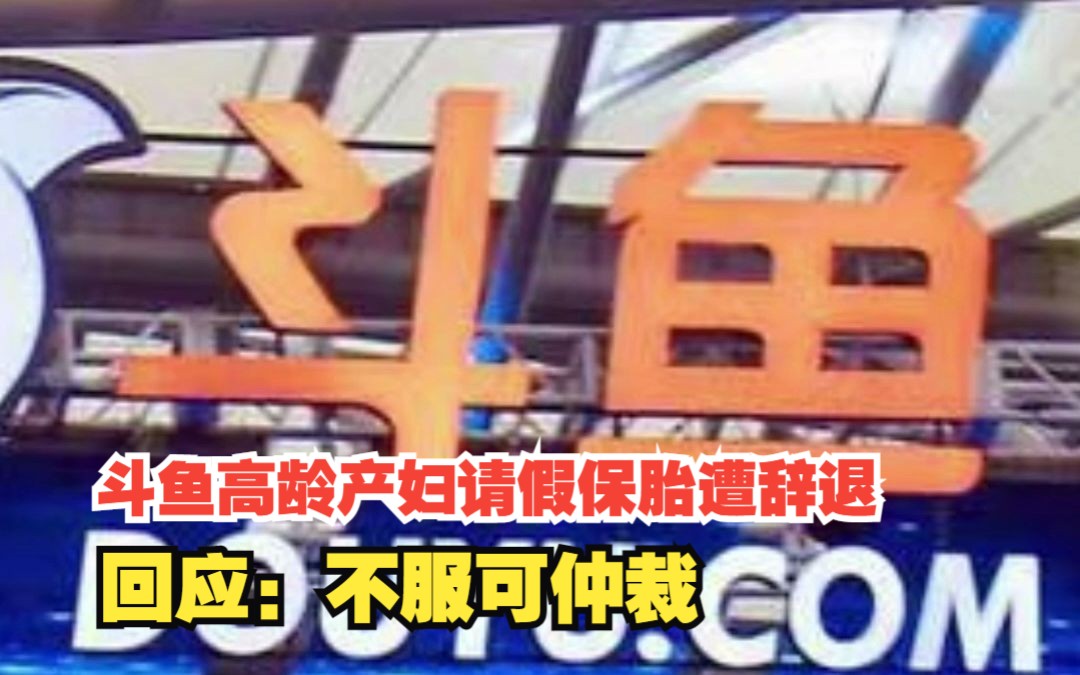 斗鱼高龄产妇请假保胎遭辞退，回应：并非针对，不服可仲裁，对此，你怎么看？