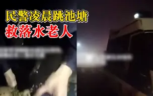 6旬老人凌晨掉池塘浸泡2小时：因夜黑雾大，民警跳水救出