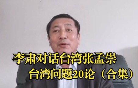 李肃对话台湾张孟崇：台湾问题20论（合集）