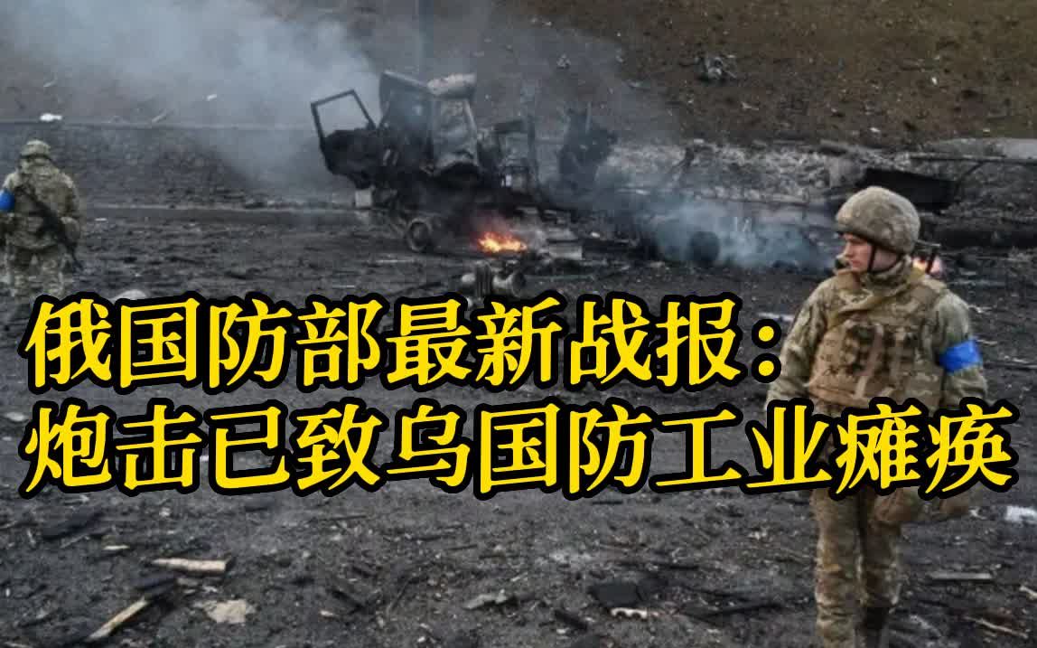 俄国防部最新战报：炮击已致乌国防工业瘫痪