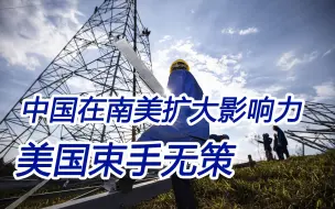 俄媒：中国在南美影响力正在不断扩大，美国却束手无策