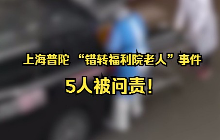 上海普陀 “错转福利院老人”事件，5人被问责！