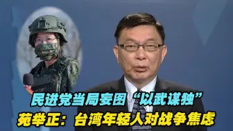 民进党当局妄图“以武谋独”，苑举正：台湾年轻人对战争焦虑