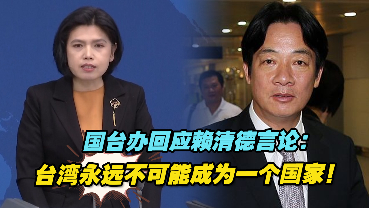 国台办回应赖清德言论：台湾永远不可能成为一个国家！