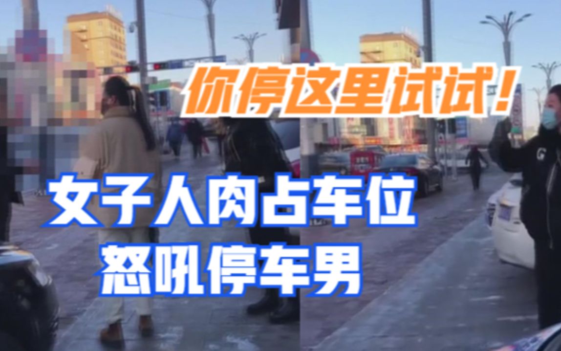 你停这里试试！黑龙江一女子人肉占车位怒吼停车男，被劝解后道歉