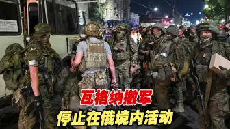 “24小时哗变”！瓦格纳撤军，停止在俄境内活动