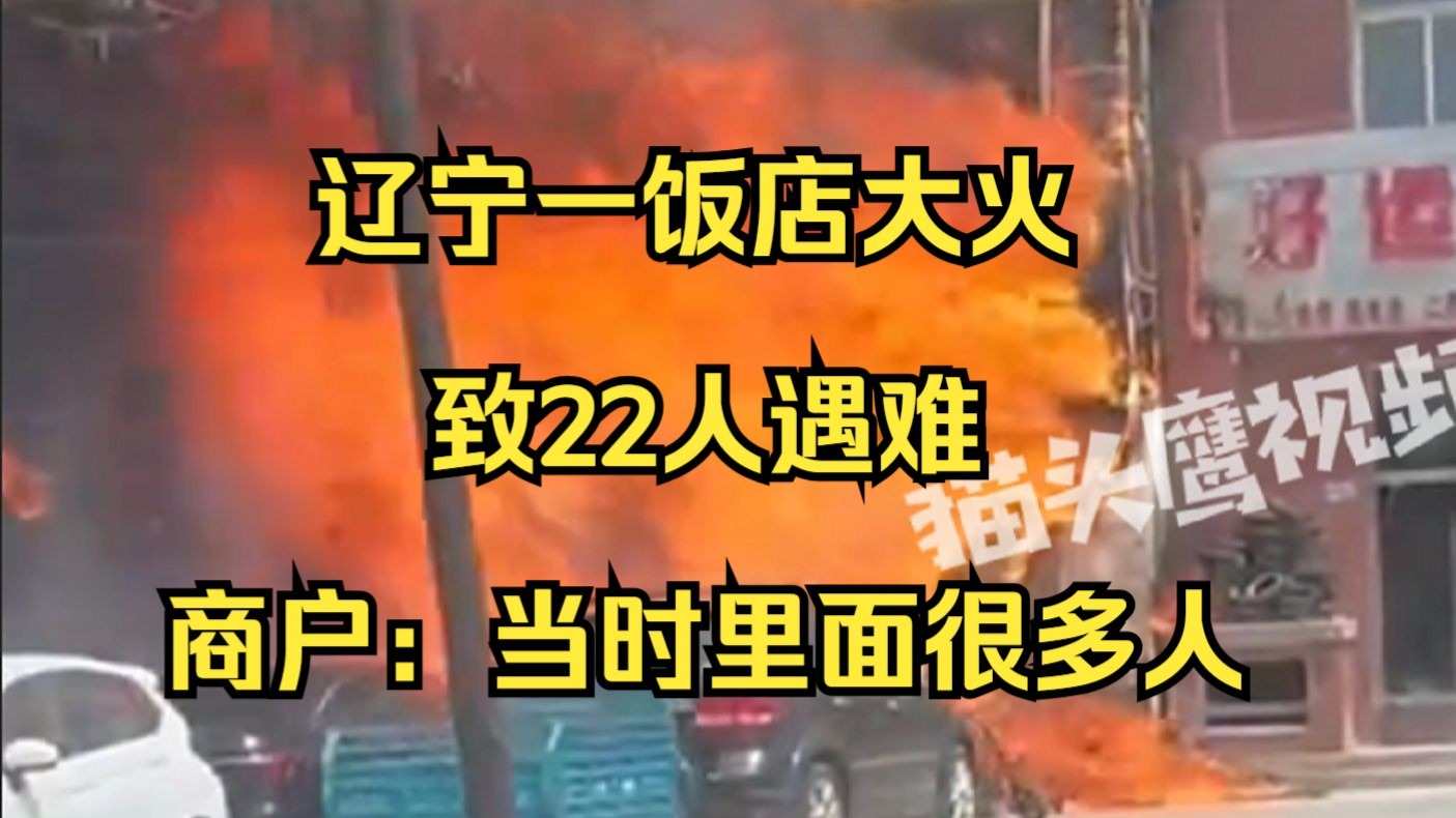 辽宁一饭店突发大火致22人遇难3人受伤，附近商户：饭店不大，着火时里面很多人