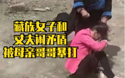 藏族女子和丈夫闹矛盾回娘家，母亲和哥哥嫌丢人动手暴打