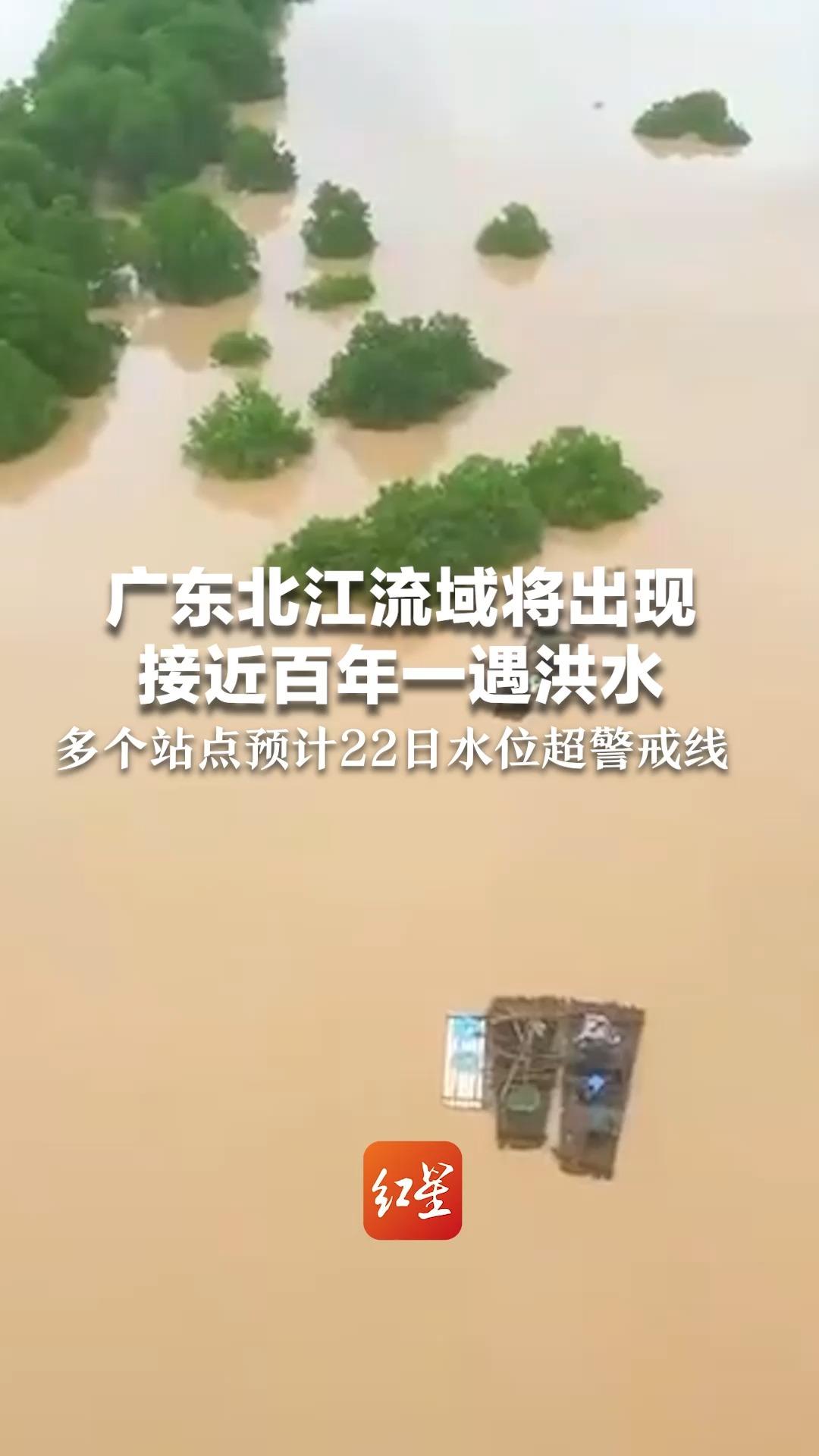 广东北江流域将出现 接近百年一遇洪水 多个站点预计22日水位超警戒线