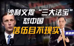 滕建群：沙利文提“三大法宝”怼中国，落伍且不现实