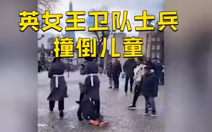 英国女王卫队士兵呵斥儿童让路 狠狠撞倒并从其身上跨过