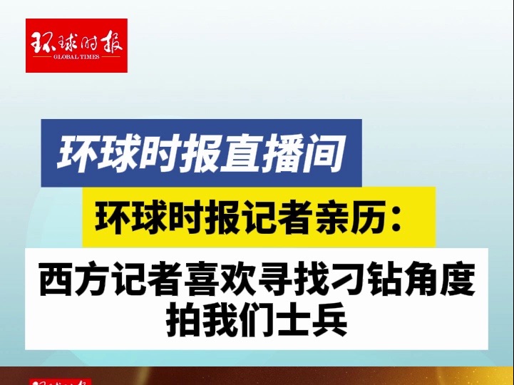 环球时报记者亲历： 西方记者喜欢寻找刁钻角度拍我们士兵