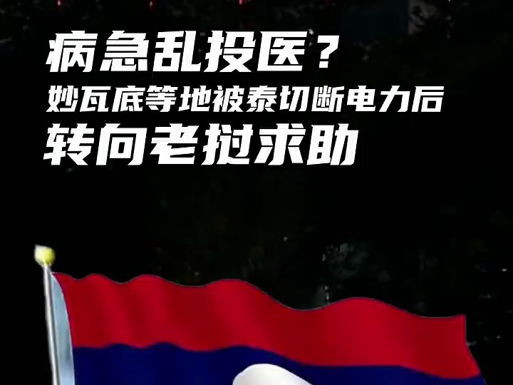 病急乱投医？妙瓦底等地被泰切断电力后，转向老挝求助
