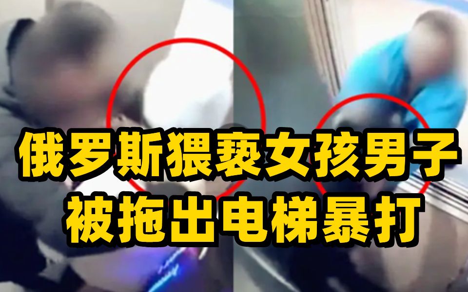 俄罗斯男子电梯内猥亵13岁女孩 女孩父亲将男子拖出暴打