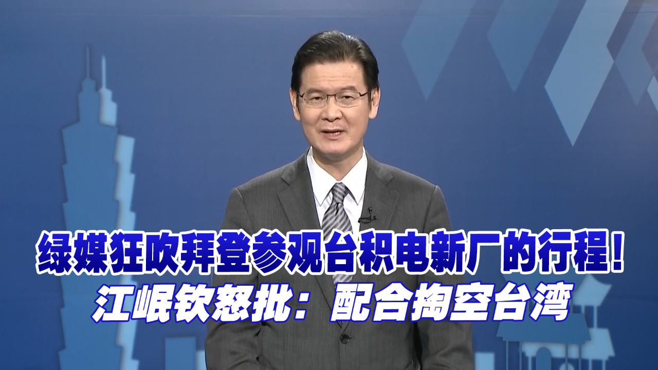绿媒狂吹拜登参观台积电新厂的行程，江岷钦怒批：配合掏空台湾！
