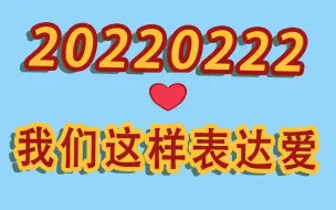 “20220222”在最有爱的这一天 我们这样表达爱