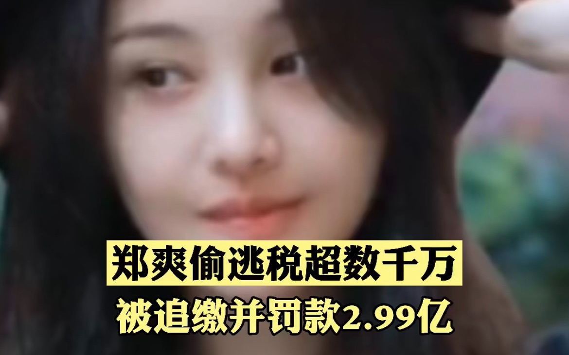 重拳出击！郑爽偷逃税超数千万，被追缴并处罚款共2.99亿！