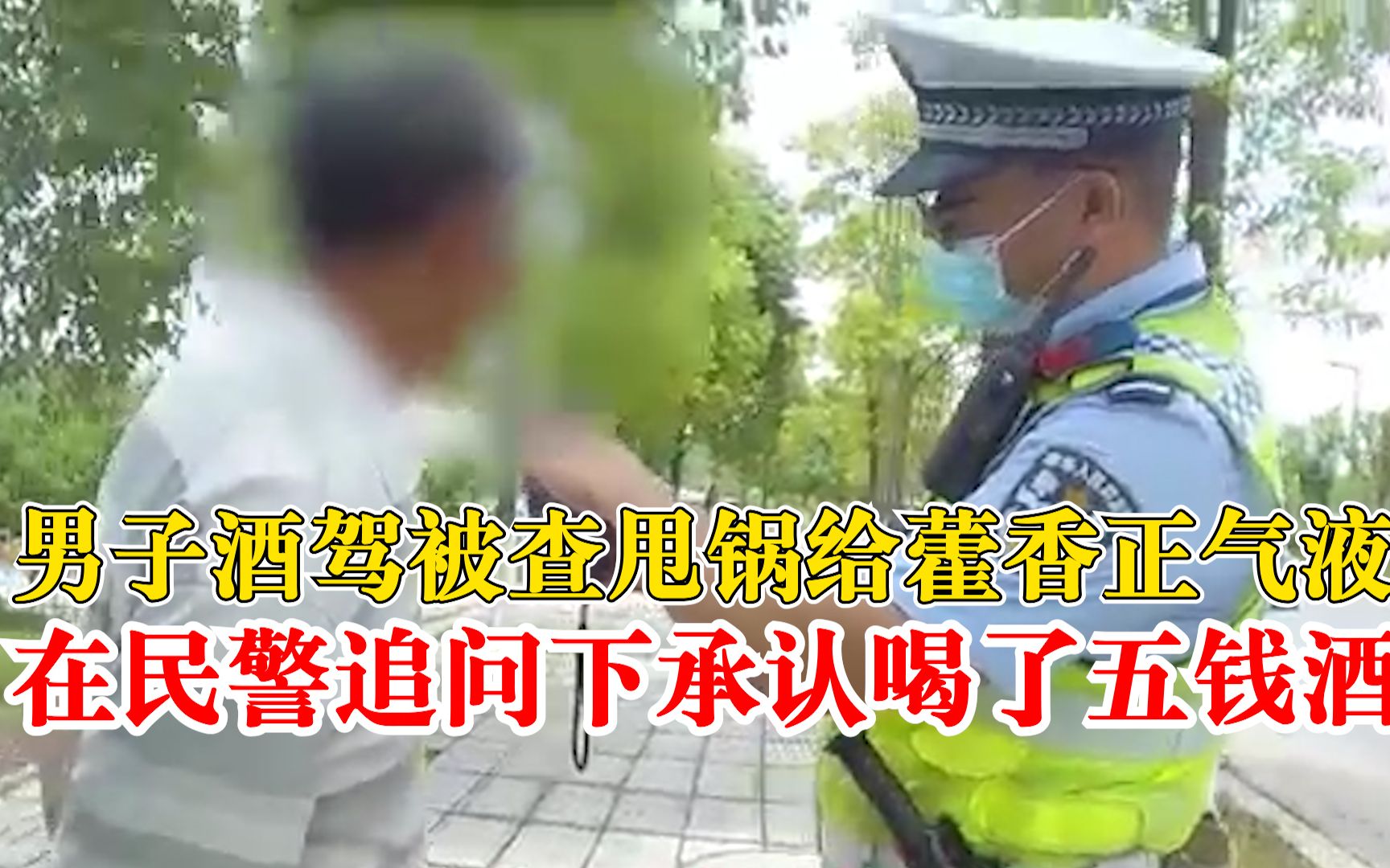 男子酒驾被查甩锅给藿香正气液，民警再三追问承认喝了五钱酒