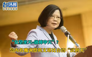 “女皇坐天=做掉中天”？岛内名嘴讽蔡英文堪比台湾“武则天”