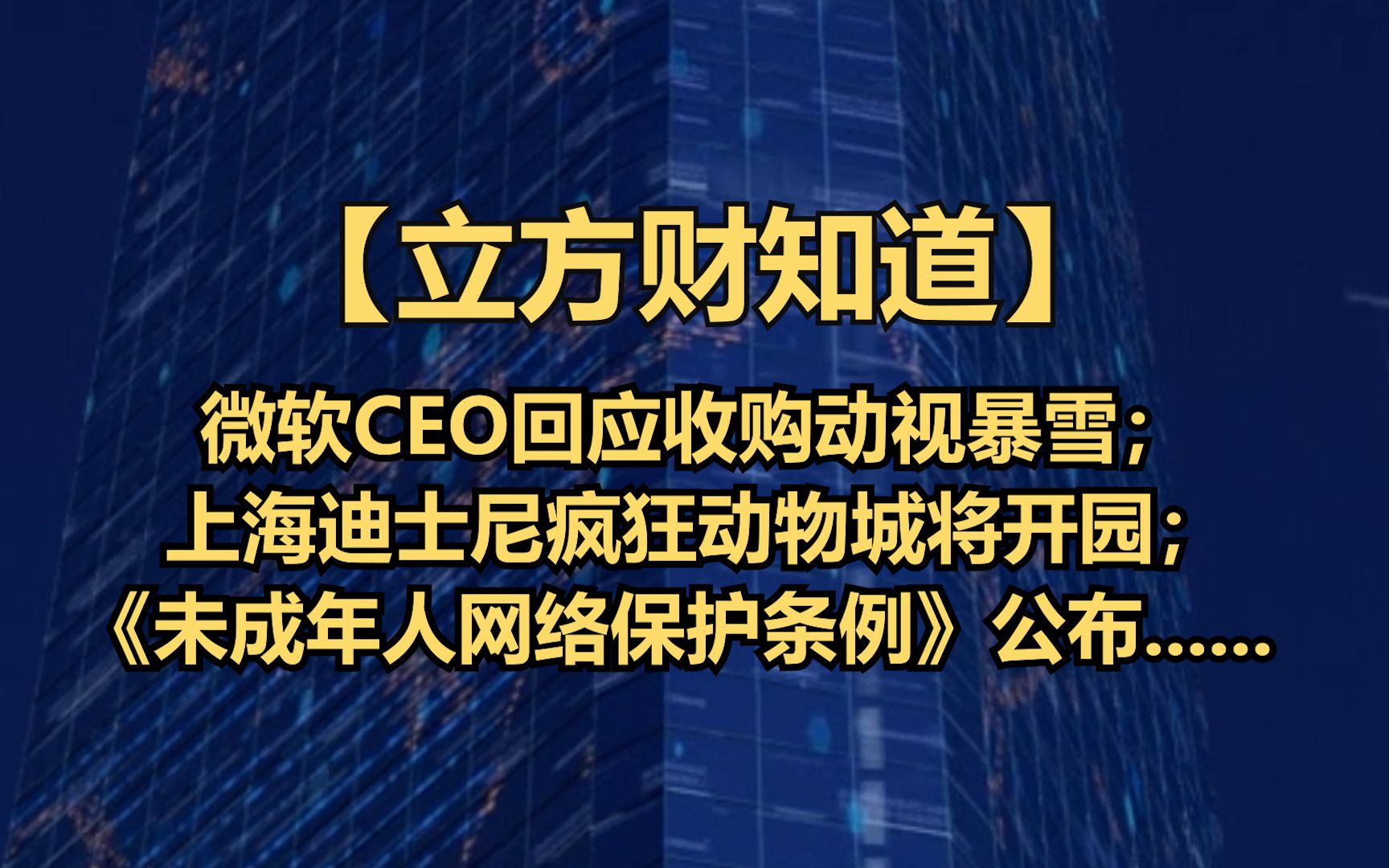 【立方财知道】微软CEO回应收购动视暴雪；上海迪士尼疯狂动物城将开园；《未成年人网络保护条例》公布......