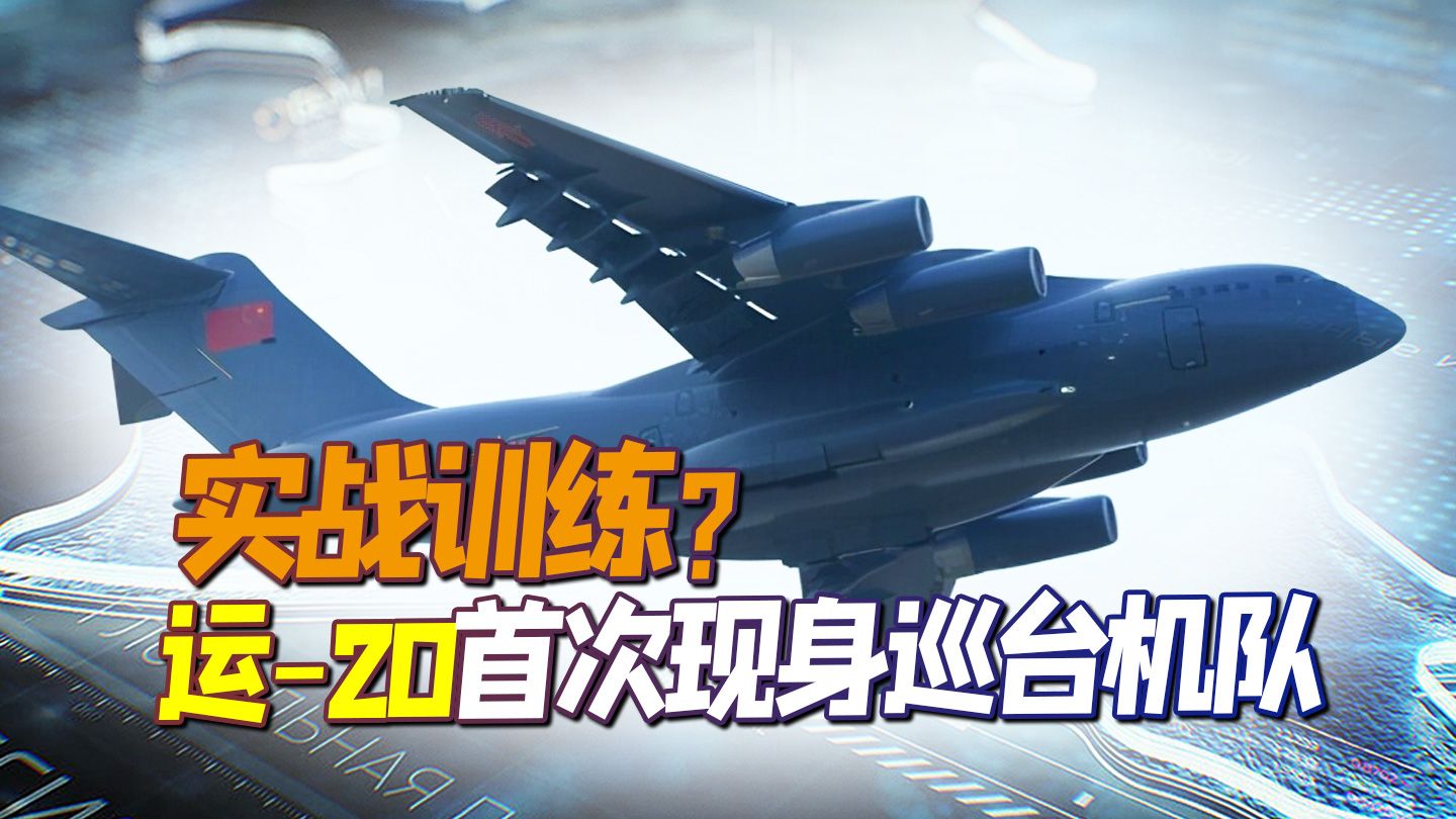 实战训练？运-20首次现身巡台机队，专家：有能力全面夺取制空权