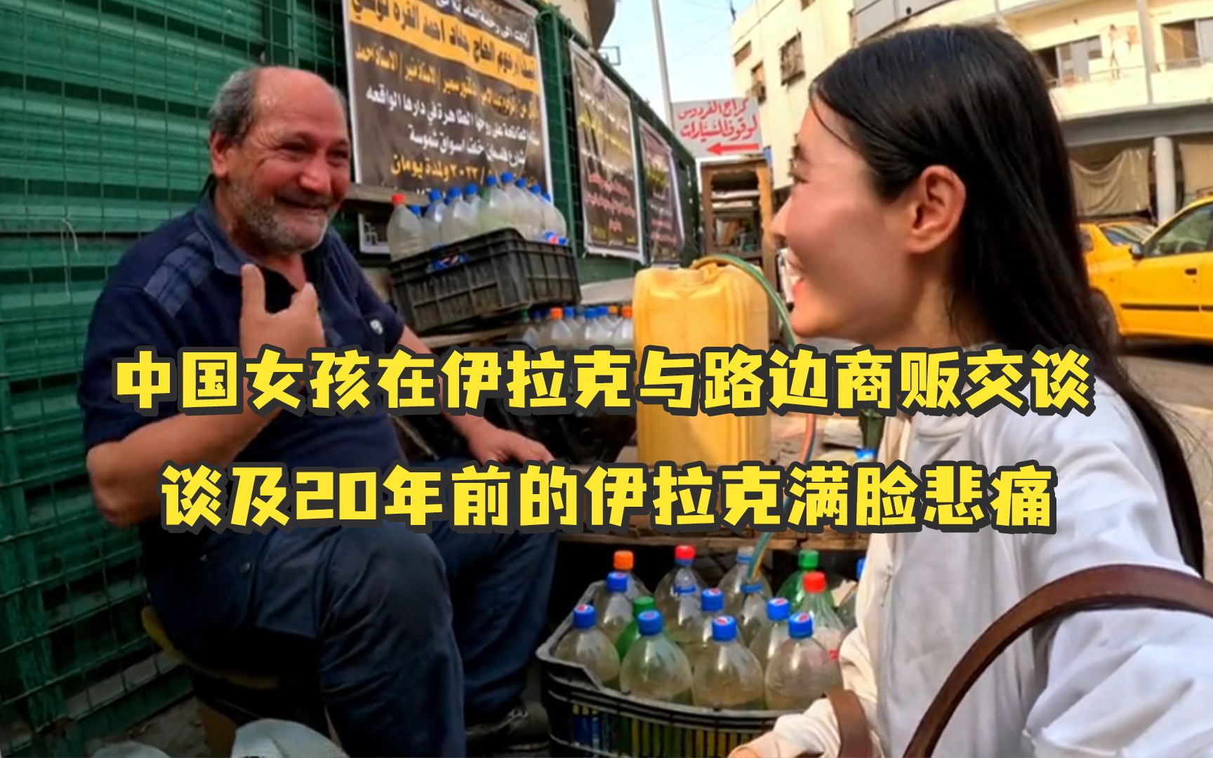 中国女孩在伊拉克与路边商贩交谈，男人难掩自豪地说自己去过4次中国，谈及20年前的伊拉克满脸悲痛