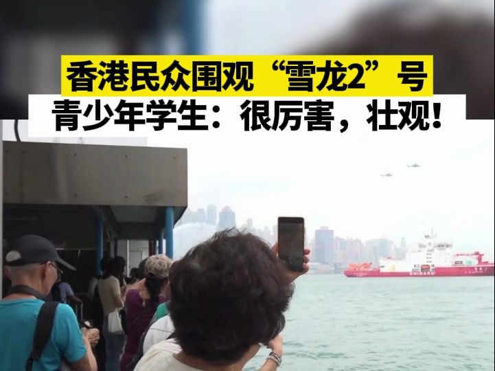 香港民众围观“雪龙2”号，青少年学生：很厉害，壮观！