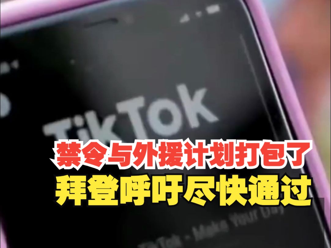 美国“打包”Tiktok禁令与对外援助计划，美总统拜登呼吁尽快通过