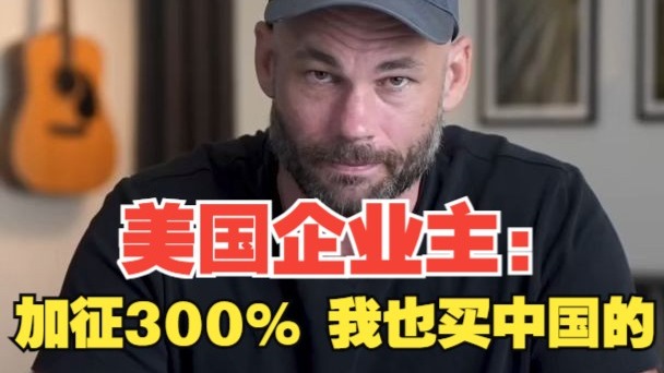 美国企业主现身说法！“加征300%关税，我也不会找美国制造商”