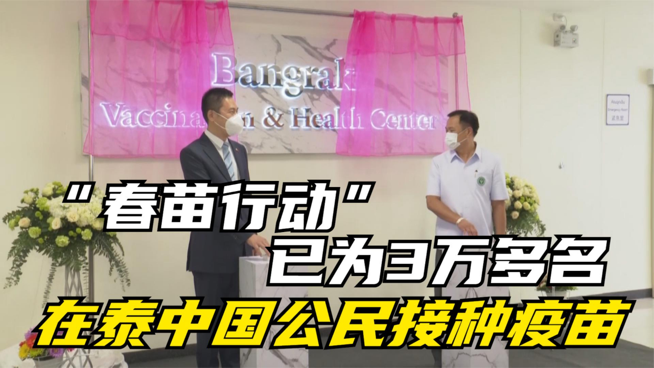 “春苗行动”已为3万多名在泰中国公民接种疫苗