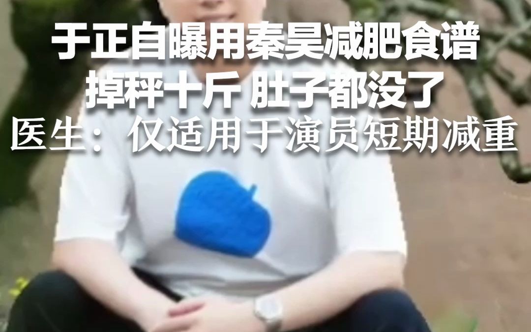 于正自曝用秦昊减肥食谱掉秤十斤 肚子都没了 医生提醒：仅适用于演员短期减重