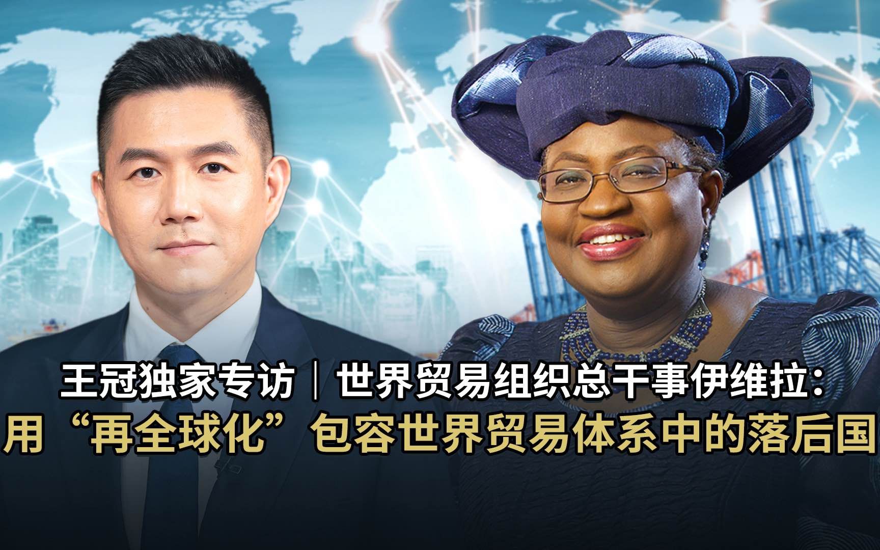 王冠独家专访 | 世界贸易组织总干事伊维拉：用“再全球化”包容世界贸易体系中的落后国