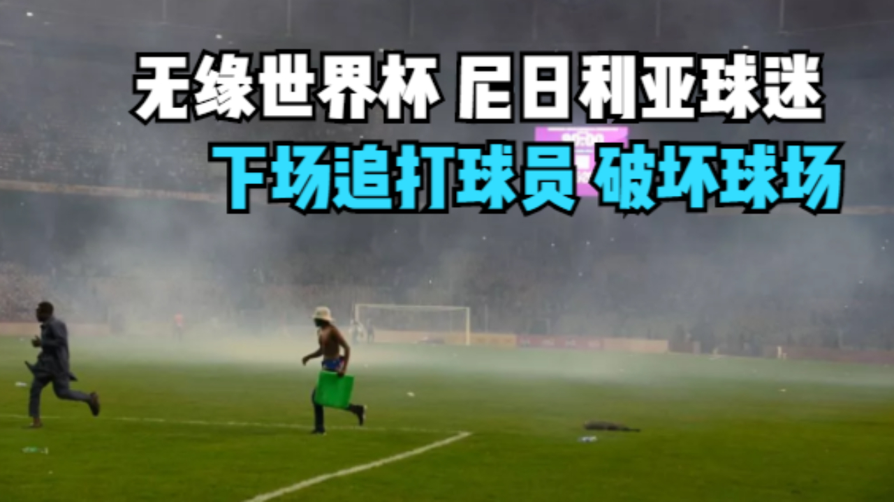 无缘世界杯 尼日利亚球迷下场追打球员 破坏球场