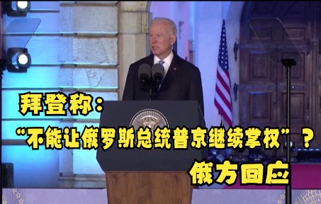拜登宣称：“不能让俄罗斯总统普京继续掌权”，俄方回应