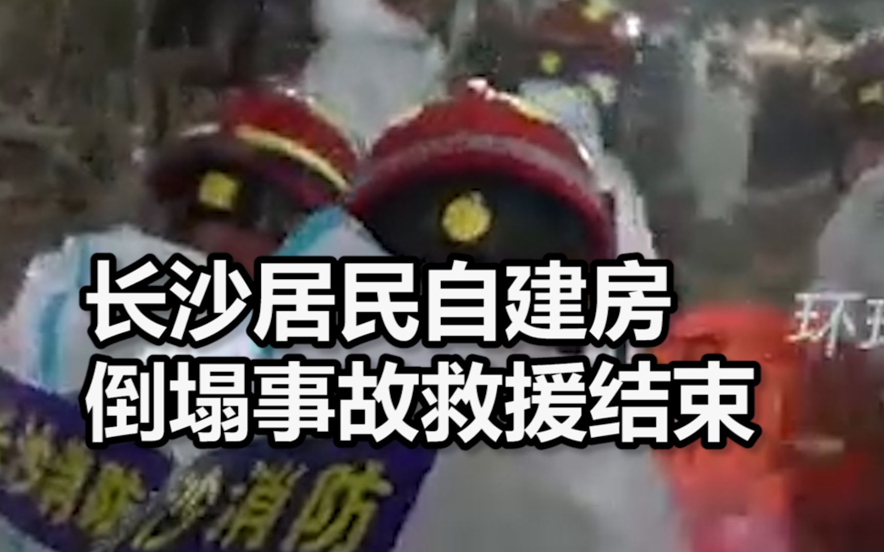 长沙居民自建房倒塌事故救援结束：10人获救，53人遇难