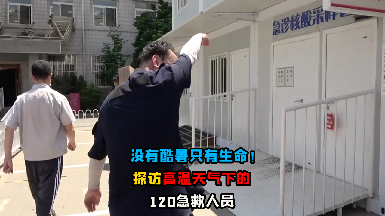 没有酷暑只有生命！探访高温天气下的120急救人员