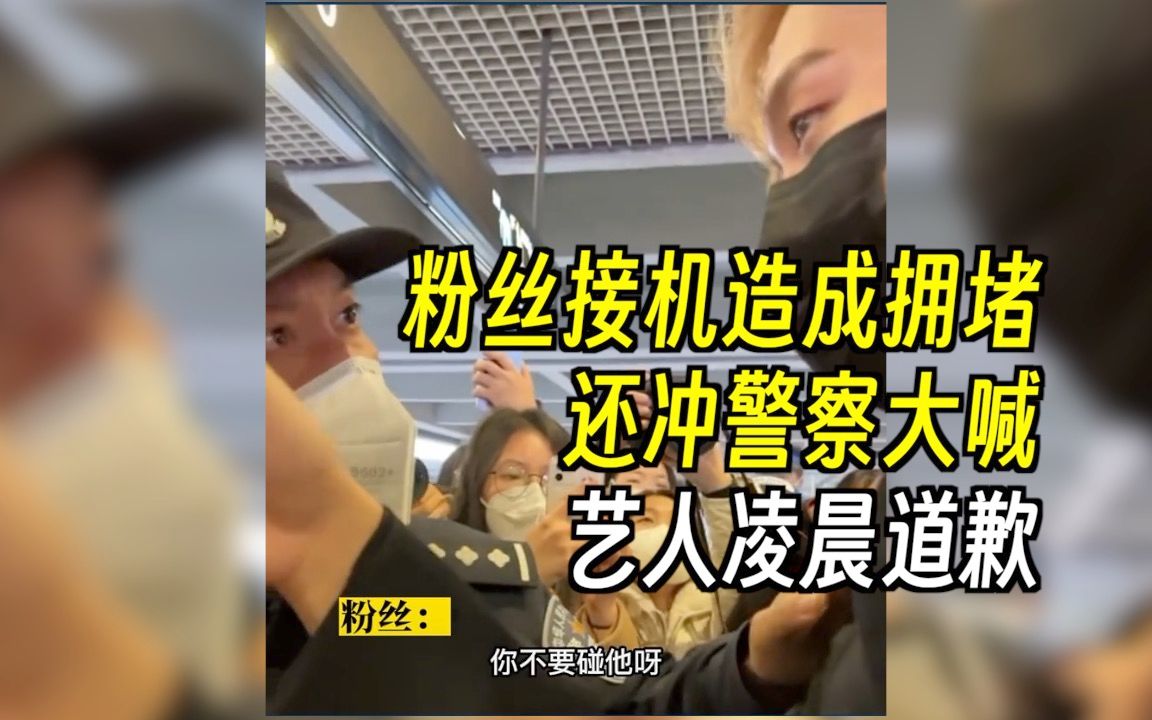粉丝接机造成拥堵还冲警察大喊，艺人凌晨道歉