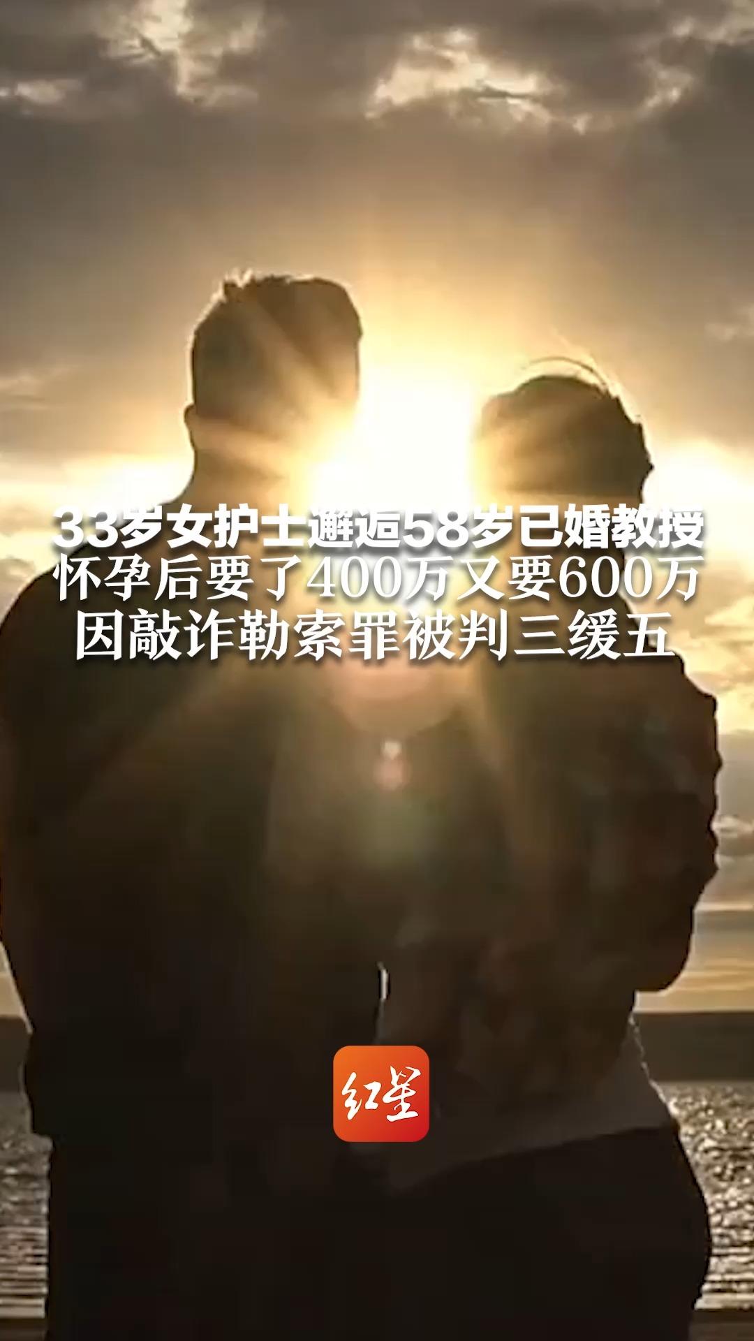 33岁女护士邂逅58岁已婚教授 怀孕后要了400万又要600万 因敲诈勒索罪被判三缓五