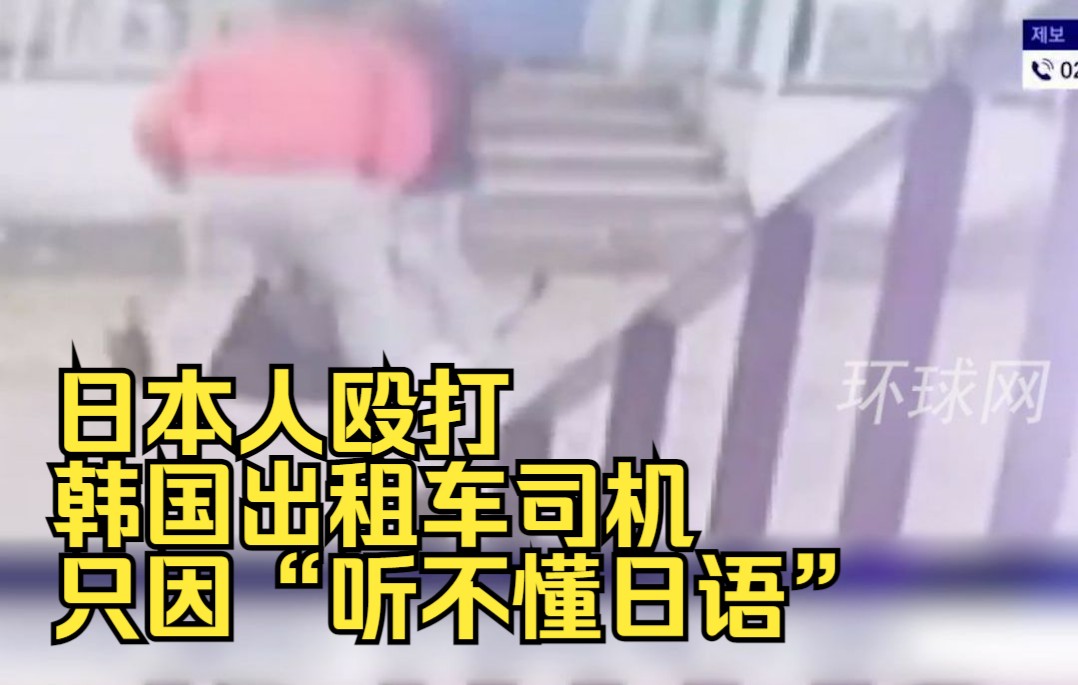 日本人殴打韩国出租车司机只因“听不懂日语”，韩网民愤怒