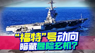 北约正在针对作战，事情或比俄想得更糟，“福特”号动向暗藏玄机