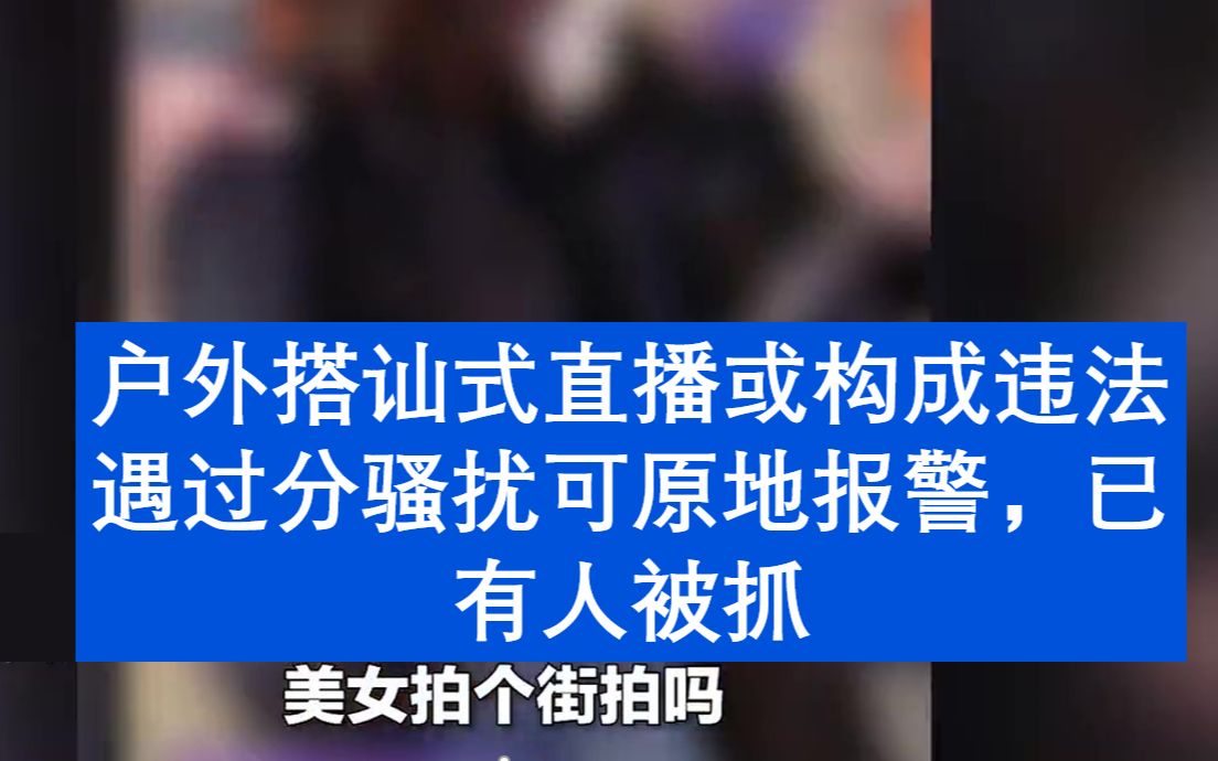 户外搭讪式直播或构成违法 遇过分骚扰可原地报警，已有人被抓