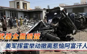撤军也要砸饭碗！美军临走前将武器全销毁，无情举动彻底惹怒当地民众