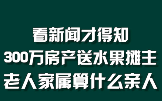 看新闻才得知，老人亲属算什么亲人？#300万房产送水果摊主老人家属发声：老人痴呆，在医院被抢着接走 #周刊君说